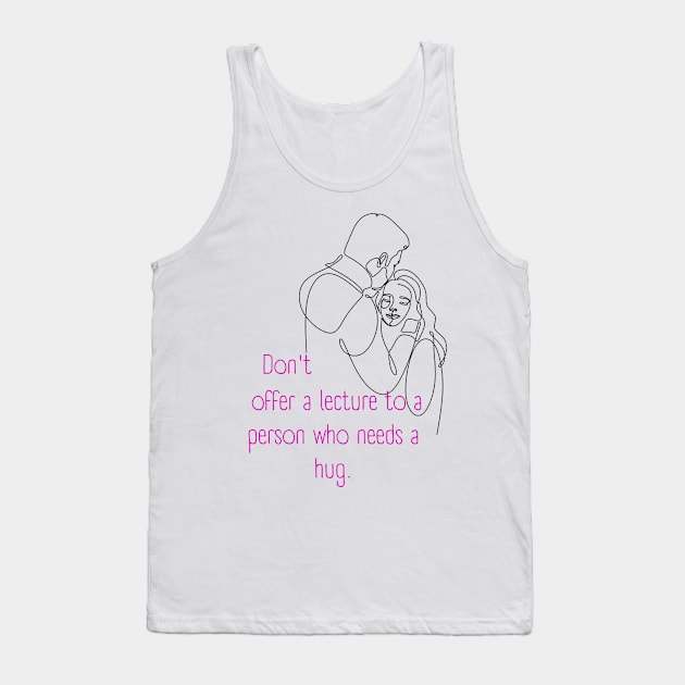 Don't Offer a Lecture to a Person who Needs a Hug. Lifes Inspirational Quotes Tank Top by MikeMargolisArt